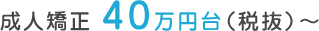 成人矯正 40万円台(税抜)~